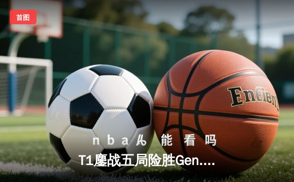 T1鏖战五局险胜Gen.G，Faker沙皇关键掌控锁定LCK春冠宝座