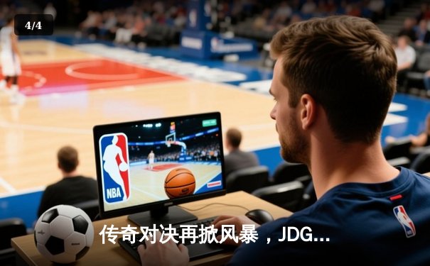 传奇对决再掀风暴，JDG险胜T1拿下关键胜利 - 4