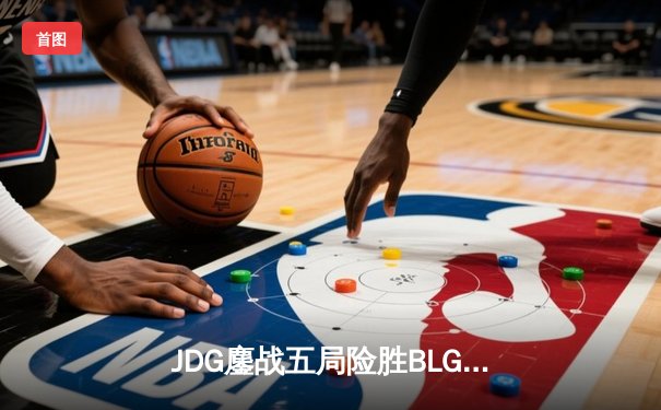 JDG鏖战五局险胜BLG，Knight沙皇关键推助队挺进LPL春季赛决赛