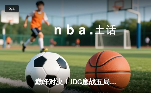 巅峰对决！JDG鏖战五局力克T1，369关键团战定乾坤 - 2