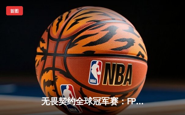 无畏契约全球冠军赛：FPX鏖战五局力克GEN，中国战队首夺世界赛冠军