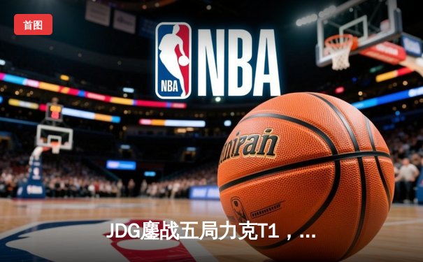 JDG鏖战五局力克T1，369神级纳尔奠定MSI冠军之路