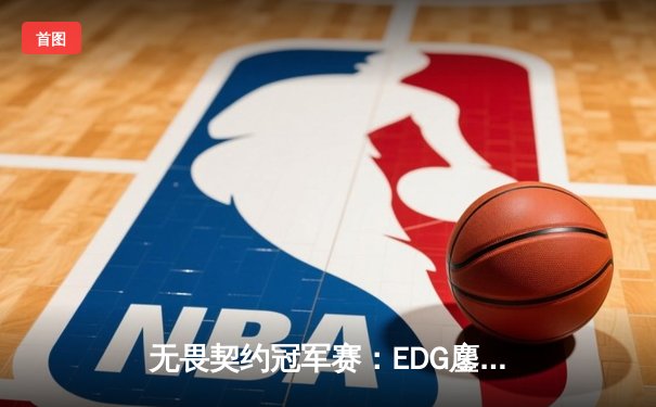 无畏契约冠军赛：EDG鏖战五局力克BLG，康康狂砍78杀带队挺进胜者组决赛