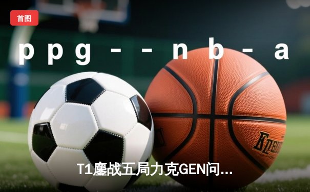 T1鏖战五局力克GEN问鼎LCK夏季赛，Faker沙皇绝境开团锁定第九冠