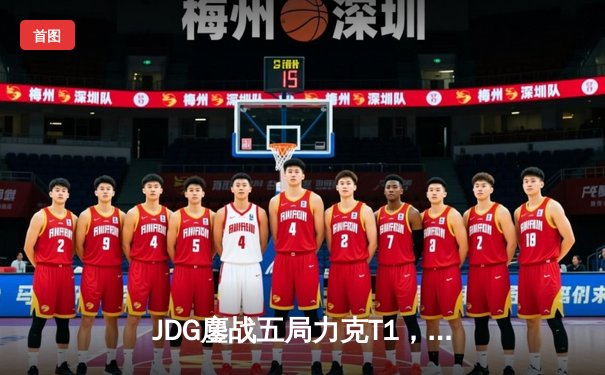 JDG鏖战五局力克T1，369凯南天雷锁定MSI决赛席位