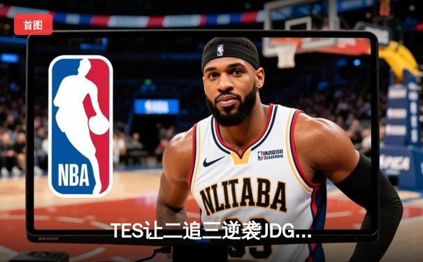 TES让二追三逆袭JDG，JackeyLove金克丝五杀锁定LPL夏季赛决赛席位