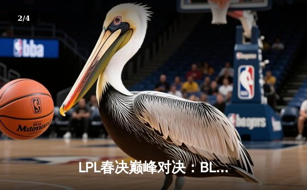 LPL春决巅峰对决：BLG鏖战五局力克TES，Bin斩获FMVP率队挺进MSI - 2