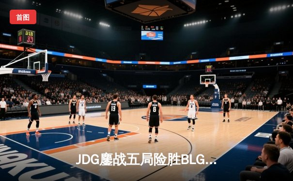 JDG鏖战五局险胜BLG，Knight沙皇绝境翻盘锁定LPL春决冠军