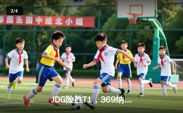 JDG险胜T1，369纳尔关键团战主宰赛场，LPL锁定MSI决赛席位 - 2