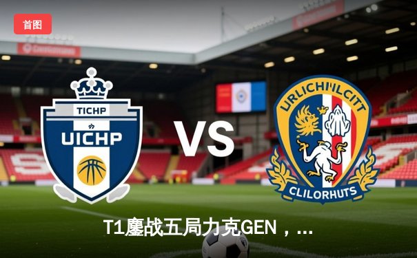 T1鏖战五局力克GEN，Faker率队挺进LCK春季赛决赛