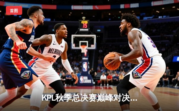 KPL秋季总决赛巅峰对决：武汉eStarPro鏖战七局力克北京WB，斩获队史第八冠