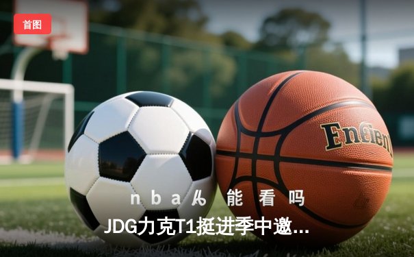JDG力克T1挺进季中邀请赛决赛 Knight佐伊掌控全局