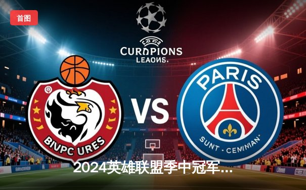 2024英雄联盟季中冠军赛巅峰对决：BLG鏖战五局力克T1，Elk超神卢锡安奠定胜局