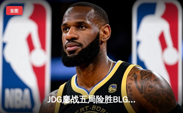 JDG鏖战五局险胜BLG，Knight沙皇绝境翻盘锁定MSI决赛席位