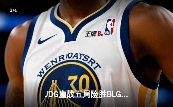 JDG鏖战五局险胜BLG，Knight沙皇绝境翻盘锁定MSI决赛席位 - 2