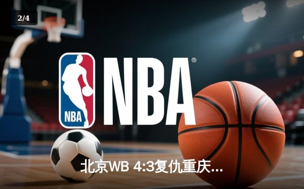 北京WB 4:3复仇重庆狼队，暖阳镜天秀锁定总决赛席位 - 2
