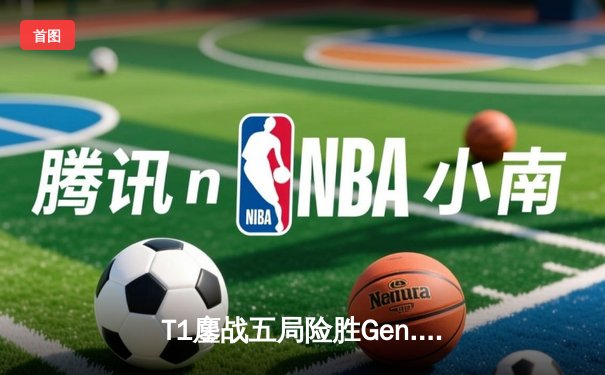 T1鏖战五局险胜Gen.G，Faker沙皇关键推助队卫冕LCK春季赛冠军