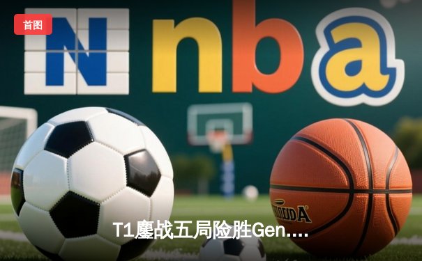 T1鏖战五局险胜Gen.G，Faker沙皇关键推助队卫冕LCK春季赛冠军