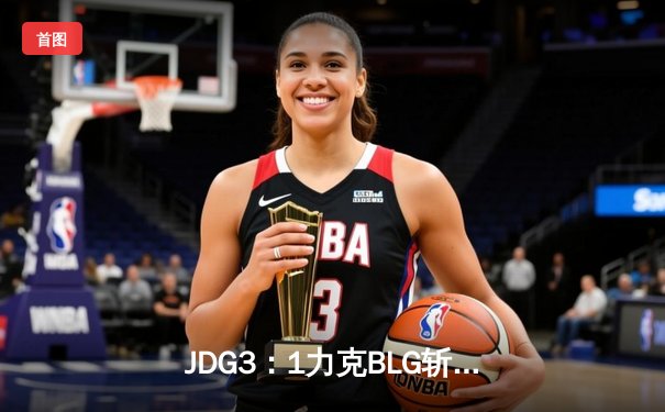 JDG3：1力克BLG斩获LPL春冠，Knight沙皇关键推助队锁定季中赛席位