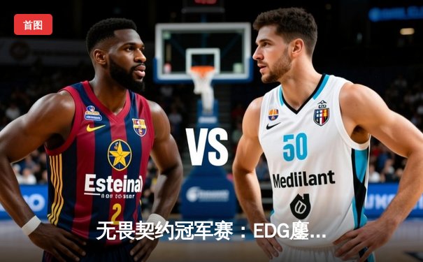 无畏契约冠军赛：EDG鏖战五局力克FPX，康康关键局五杀锁定全球赛席位